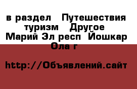  в раздел : Путешествия, туризм » Другое . Марий Эл респ.,Йошкар-Ола г.